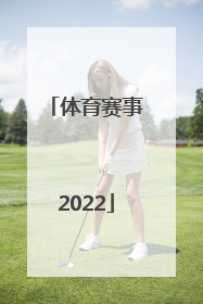 「体育赛事2022」暑假体育赛事2022