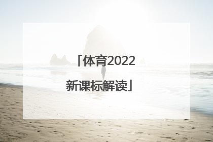 「体育2022新课标解读」最新2022版体育新课标解读
