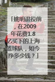 姚明退役前，在2009年花费1.8亿买下的上海篮球队，如今挣多少钱？
