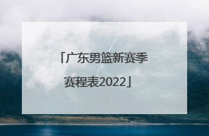 「广东男篮新赛季赛程表2022」广东男篮最新赛程表