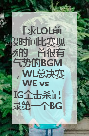 求LOL前段时间比赛现场的一首很有气势的BGM，WL总决赛WE vs IG全击杀记录第一个BGM也是用的这个