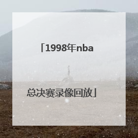 「1998年nba总决赛录像回放」1998年nba总决赛第六场录像
