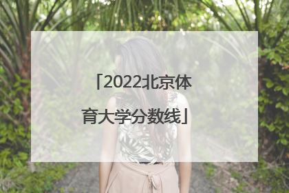「2022北京体育大学分数线」北京体育大学2022年艺术生分数线