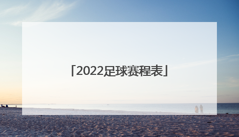 「2022足球赛程表」2022足球世界杯中国队赛程表