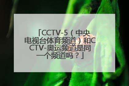 CCTV-5（中央电视台体育频道）和CCTV-奥运频道是同一个频道吗？