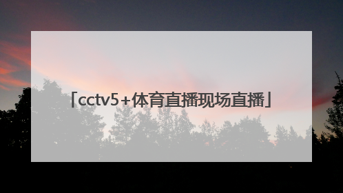 「cctv5+体育直播现场直播」cctv5+体育直播现场直播在线观看