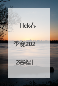 「lck春季赛2022赛程」lck春季赛2022赛程直播t1
