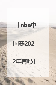 「nba中国赛2022年有吗」2022有没有NBA中国赛